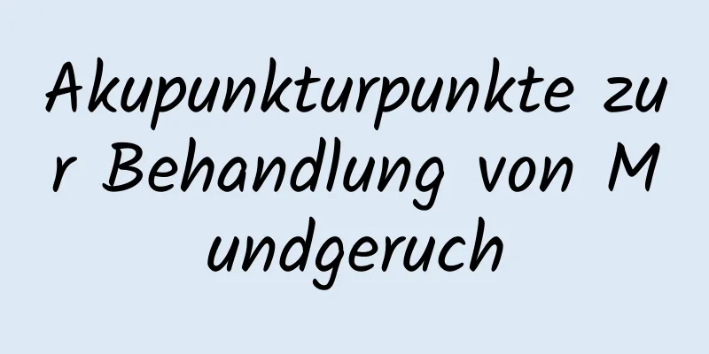 Akupunkturpunkte zur Behandlung von Mundgeruch