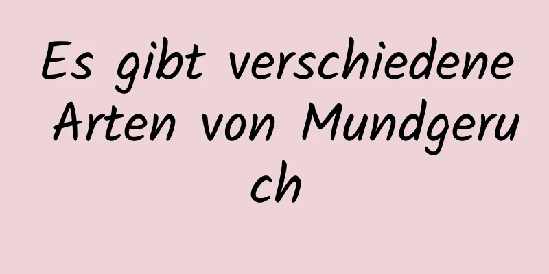 Es gibt verschiedene Arten von Mundgeruch