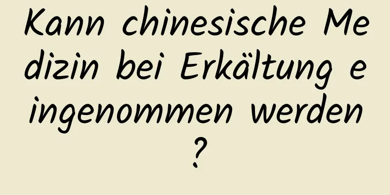 Kann chinesische Medizin bei Erkältung eingenommen werden?