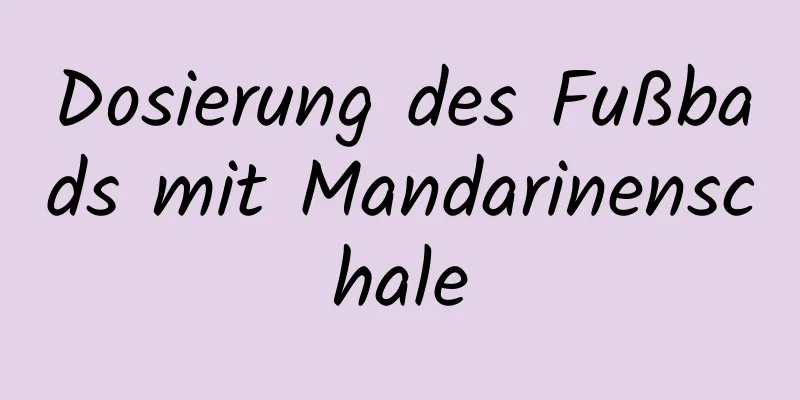 Dosierung des Fußbads mit Mandarinenschale