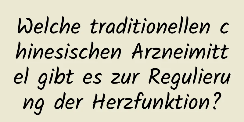 Welche traditionellen chinesischen Arzneimittel gibt es zur Regulierung der Herzfunktion?