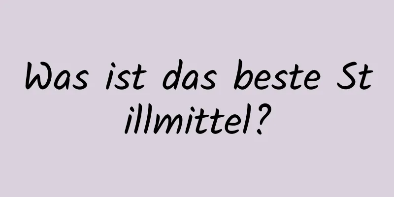 Was ist das beste Stillmittel?