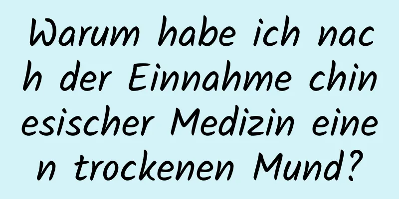 Warum habe ich nach der Einnahme chinesischer Medizin einen trockenen Mund?