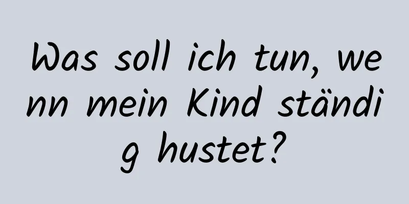 Was soll ich tun, wenn mein Kind ständig hustet?