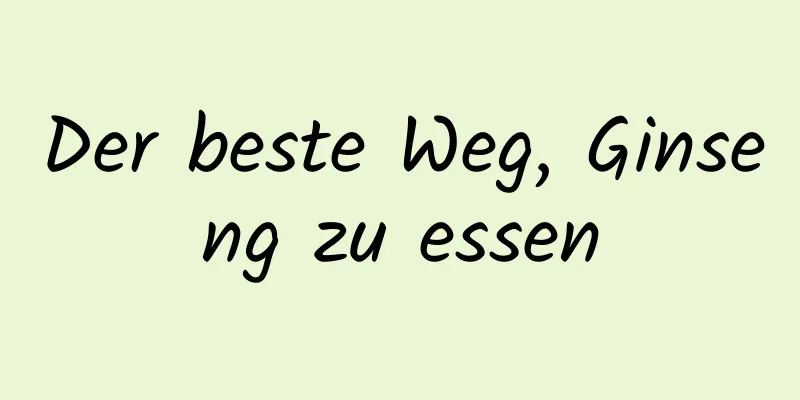 Der beste Weg, Ginseng zu essen