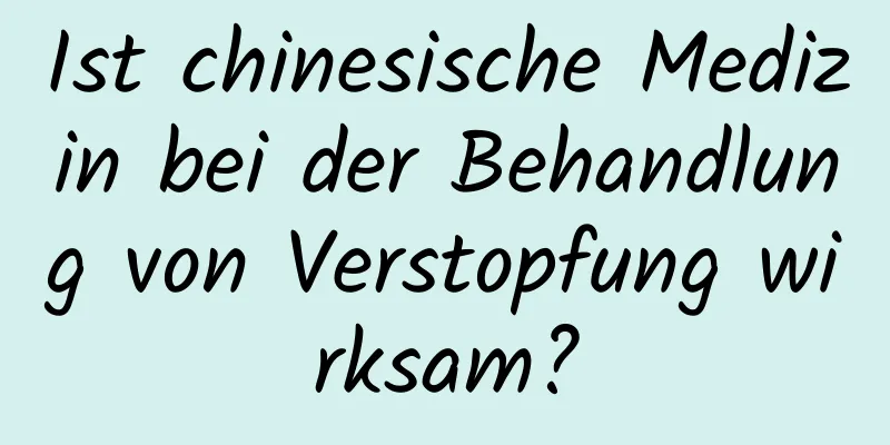 Ist chinesische Medizin bei der Behandlung von Verstopfung wirksam?