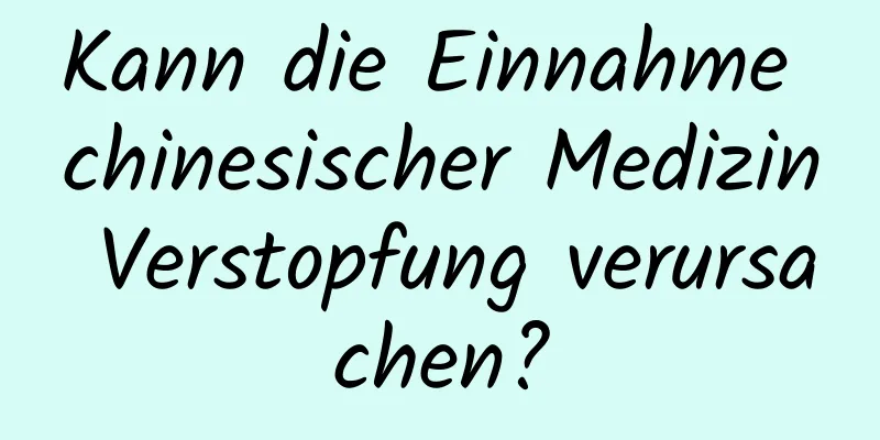 Kann die Einnahme chinesischer Medizin Verstopfung verursachen?