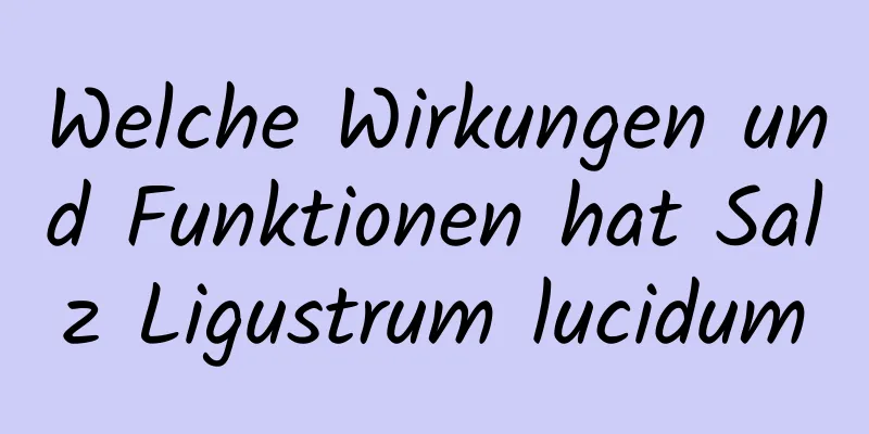 Welche Wirkungen und Funktionen hat Salz Ligustrum lucidum