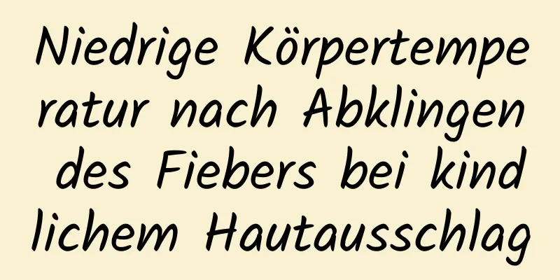 Niedrige Körpertemperatur nach Abklingen des Fiebers bei kindlichem Hautausschlag