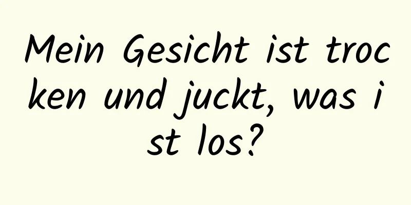 Mein Gesicht ist trocken und juckt, was ist los?