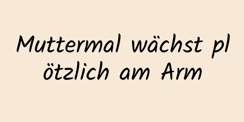 Muttermal wächst plötzlich am Arm