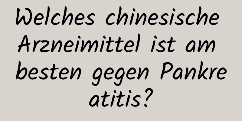 Welches chinesische Arzneimittel ist am besten gegen Pankreatitis?