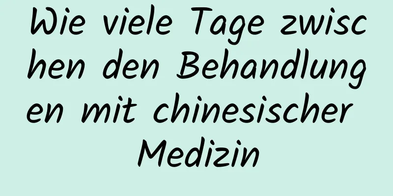 Wie viele Tage zwischen den Behandlungen mit chinesischer Medizin