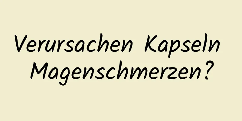 Verursachen Kapseln Magenschmerzen?