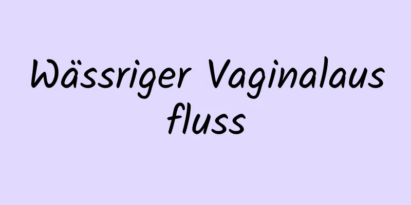 Wässriger Vaginalausfluss