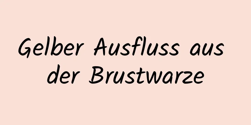 Gelber Ausfluss aus der Brustwarze