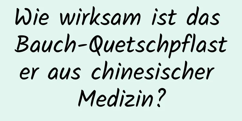 Wie wirksam ist das Bauch-Quetschpflaster aus chinesischer Medizin?