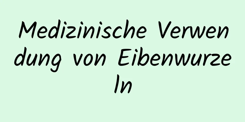 Medizinische Verwendung von Eibenwurzeln