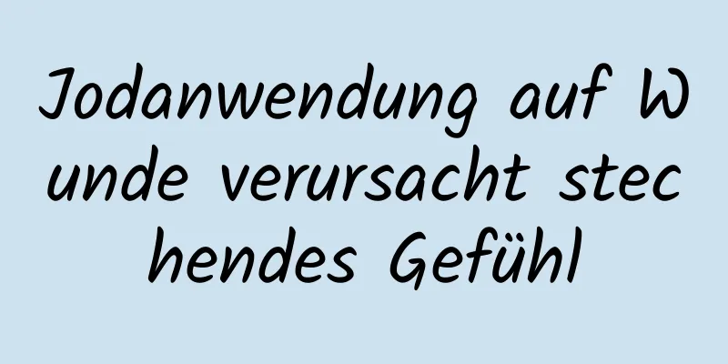 Jodanwendung auf Wunde verursacht stechendes Gefühl