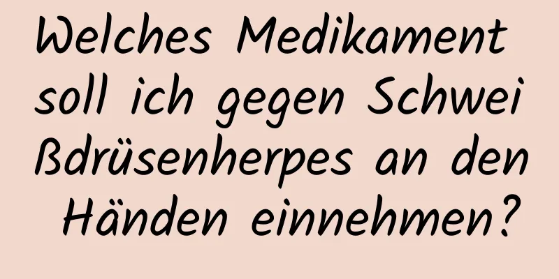 Welches Medikament soll ich gegen Schweißdrüsenherpes an den Händen einnehmen?