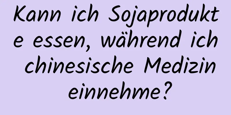 Kann ich Sojaprodukte essen, während ich chinesische Medizin einnehme?