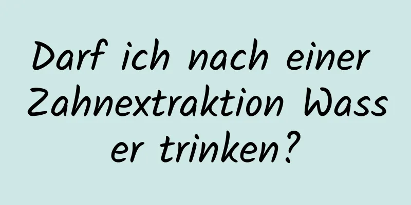 Darf ich nach einer Zahnextraktion Wasser trinken?