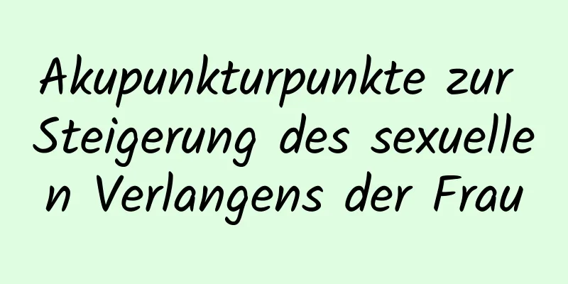 Akupunkturpunkte zur Steigerung des sexuellen Verlangens der Frau