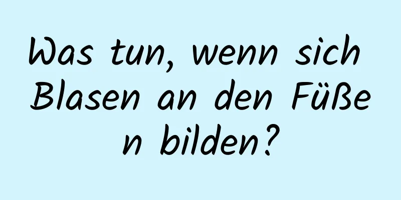 Was tun, wenn sich Blasen an den Füßen bilden?