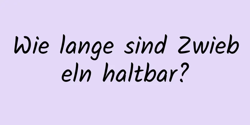 Wie lange sind Zwiebeln haltbar?