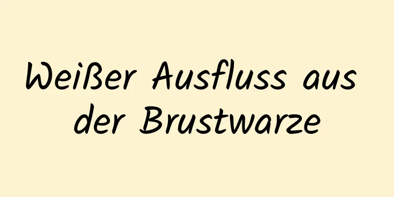 Weißer Ausfluss aus der Brustwarze