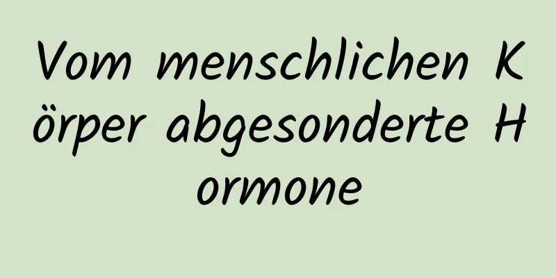 Vom menschlichen Körper abgesonderte Hormone