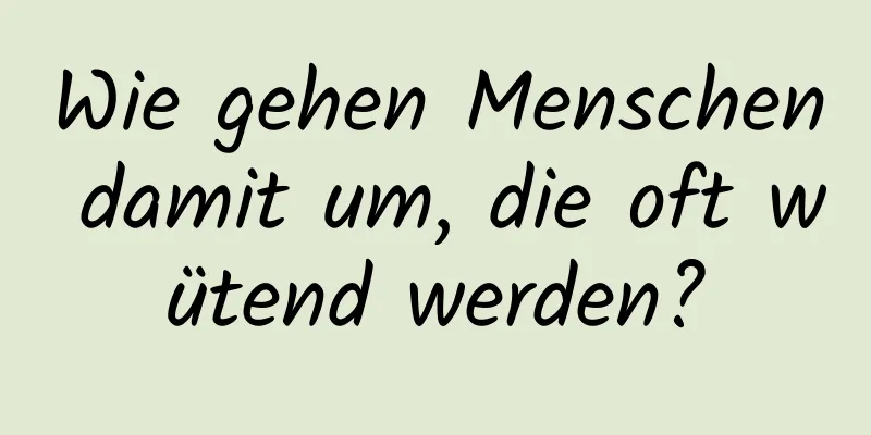 Wie gehen Menschen damit um, die oft wütend werden?