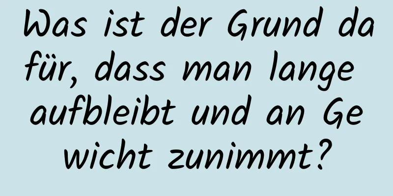 Was ist der Grund dafür, dass man lange aufbleibt und an Gewicht zunimmt?