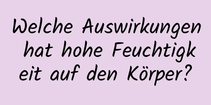 Welche Auswirkungen hat hohe Feuchtigkeit auf den Körper?