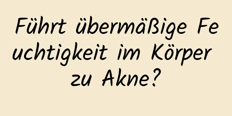 Führt übermäßige Feuchtigkeit im Körper zu Akne?