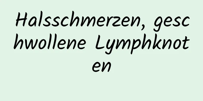 Halsschmerzen, geschwollene Lymphknoten