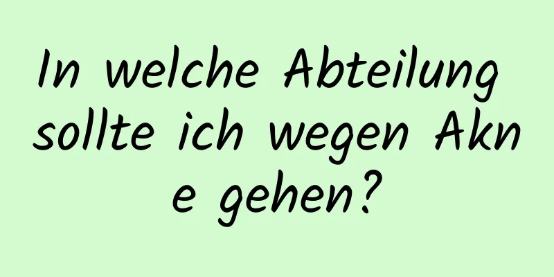 In welche Abteilung sollte ich wegen Akne gehen?