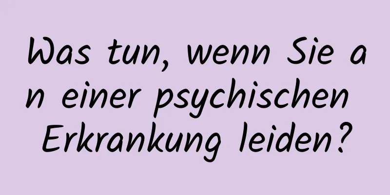 Was tun, wenn Sie an einer psychischen Erkrankung leiden?