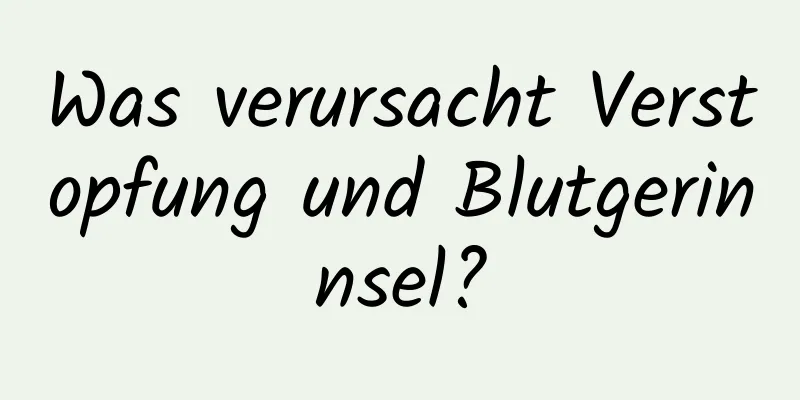 Was verursacht Verstopfung und Blutgerinnsel?