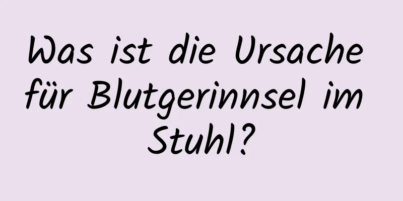 Was ist die Ursache für Blutgerinnsel im Stuhl?