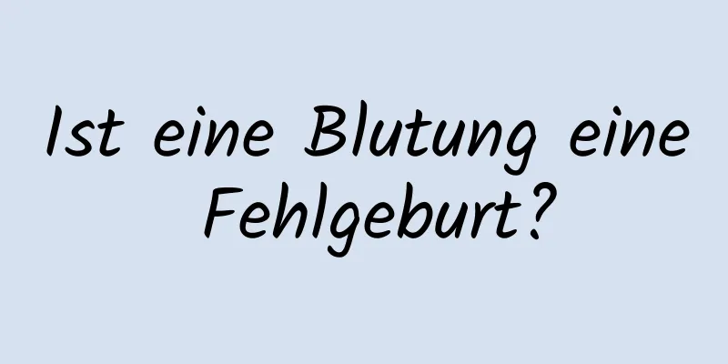 Ist eine Blutung eine Fehlgeburt?