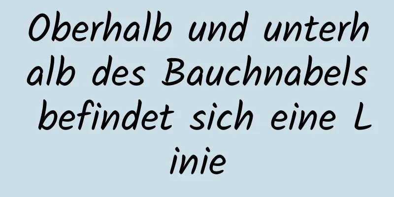 Oberhalb und unterhalb des Bauchnabels befindet sich eine Linie