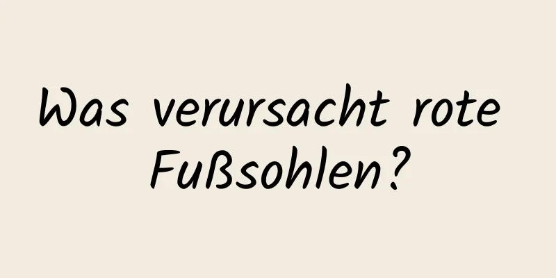 Was verursacht rote Fußsohlen?