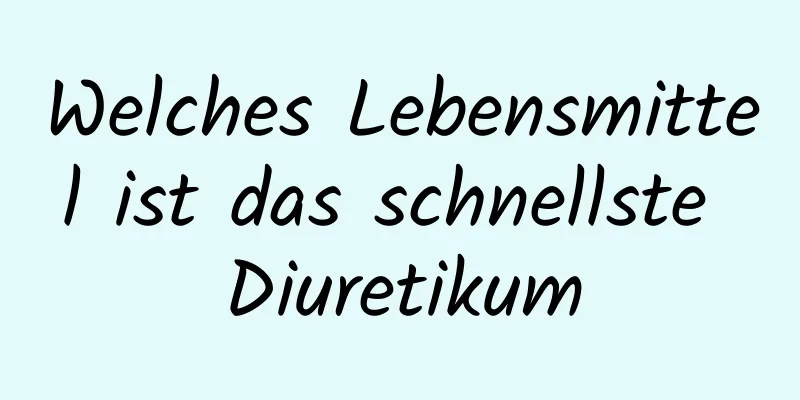 Welches Lebensmittel ist das schnellste Diuretikum