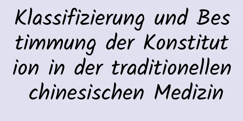 Klassifizierung und Bestimmung der Konstitution in der traditionellen chinesischen Medizin