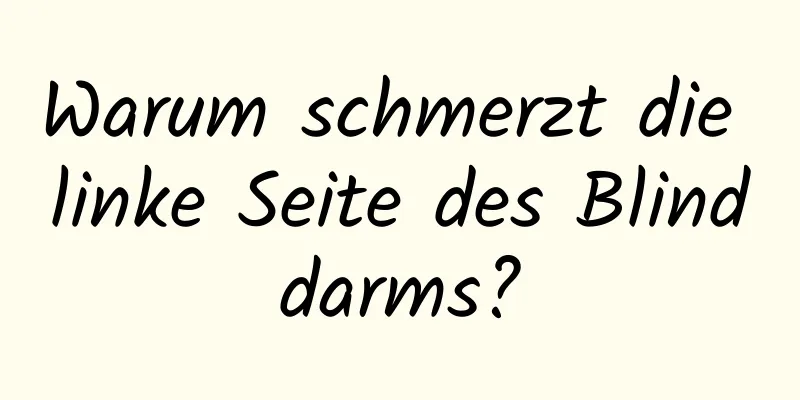 Warum schmerzt die linke Seite des Blinddarms?