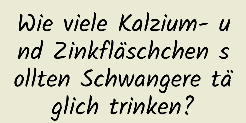 Wie viele Kalzium- und Zinkfläschchen sollten Schwangere täglich trinken?