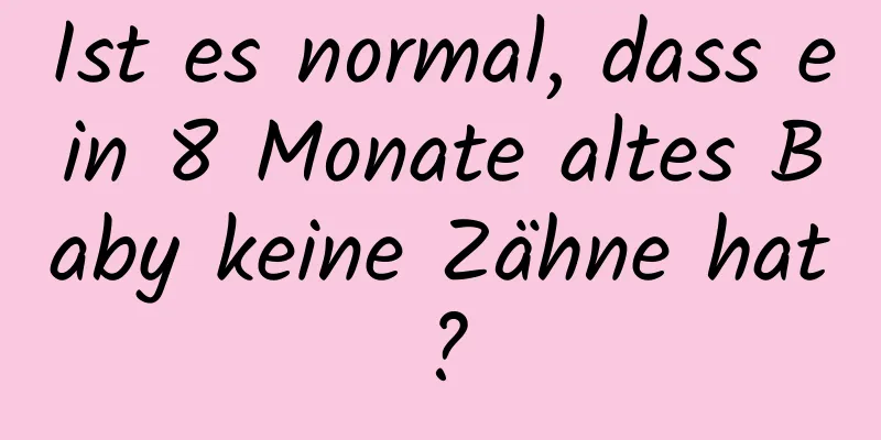 Ist es normal, dass ein 8 Monate altes Baby keine Zähne hat?