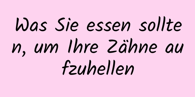 Was Sie essen sollten, um Ihre Zähne aufzuhellen