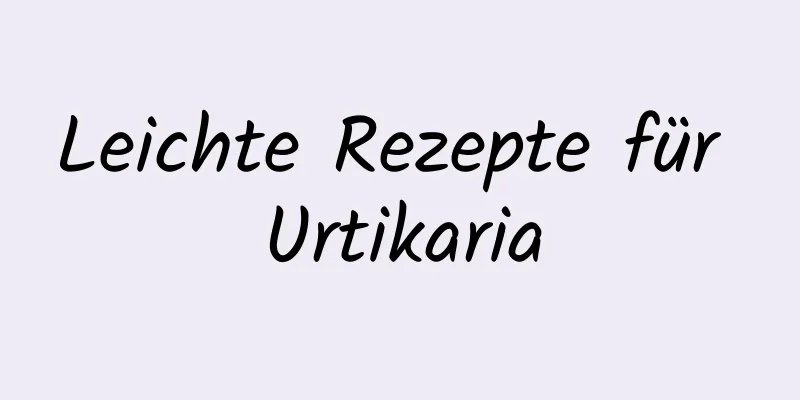 Leichte Rezepte für Urtikaria